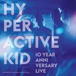 Hyperactive Kid - 10 Year Anniversary Live