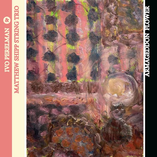 Ivo Perelman & Matthew Shipp String Trio - Armageddon Flower
