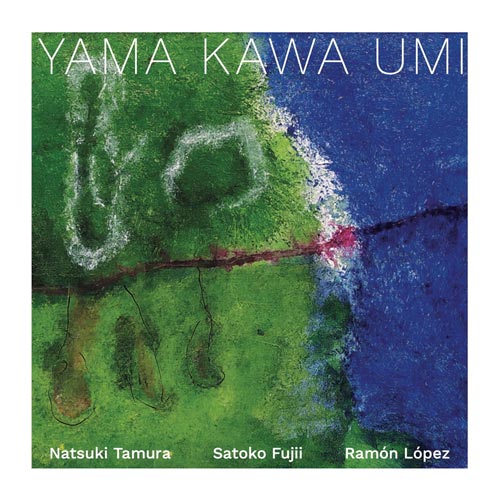 Satoko Fujii, Natsuki Tamura and Ramón López - Yama Kawa Umi