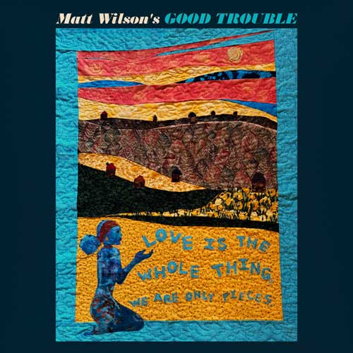 Matt Wilson’s Good Trouble - Love Is the Whole Thing, We Are Only Pieces